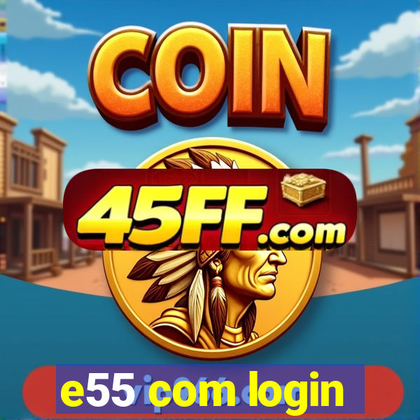 e55 com login
